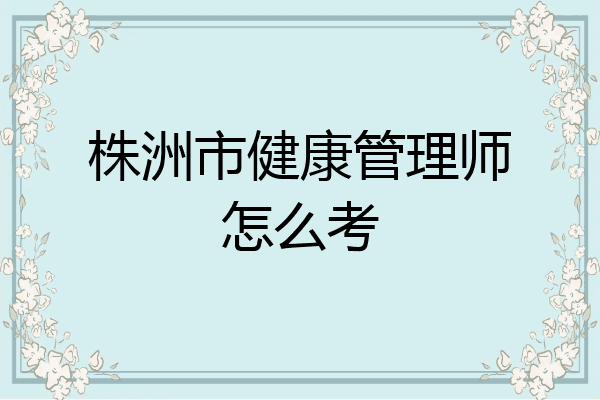 株洲市健康管理师怎么考