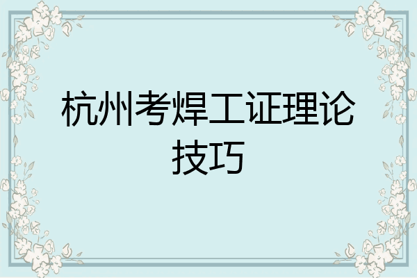 杭州考焊工证理论技巧