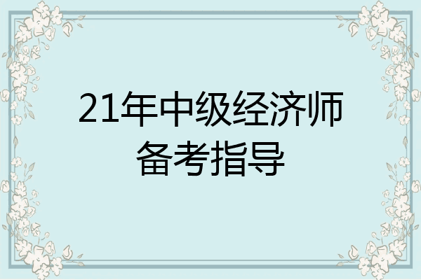 21年中级经济师备考指导