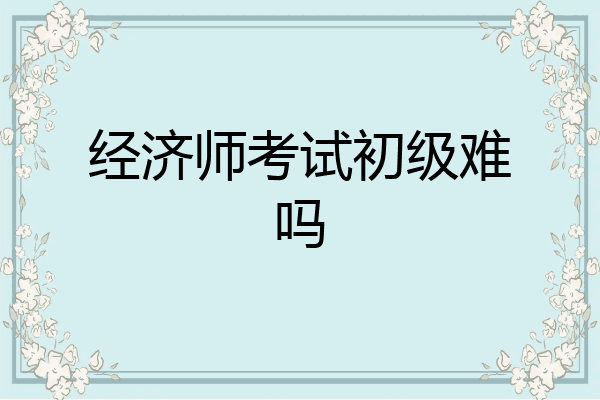 经济师考试初级难吗