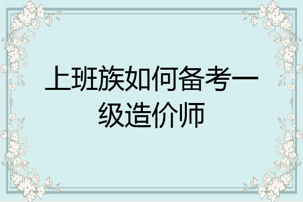 上班族如何备考一级造价师