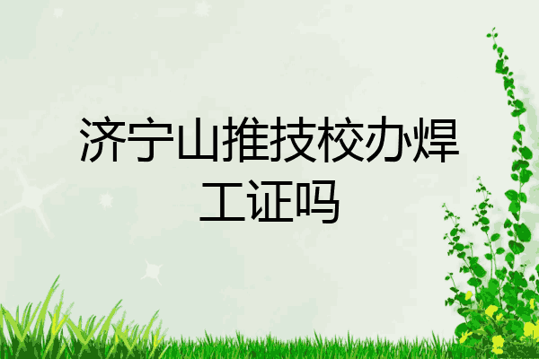 济宁山推技校办焊工证吗