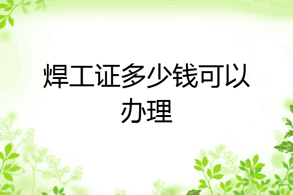 焊工证多少钱可以办理