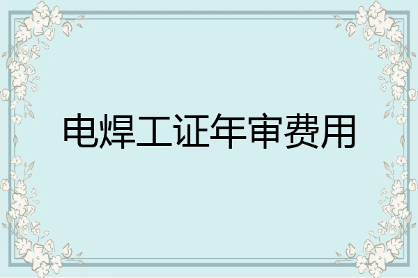 电焊工证年审费用