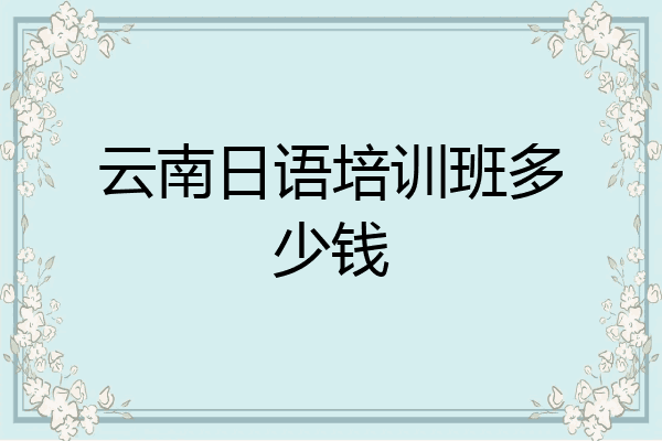 云南日语培训班多少钱