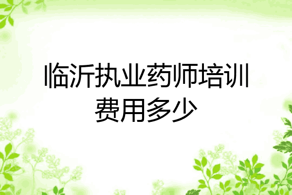 临沂执业药师培训费用多少