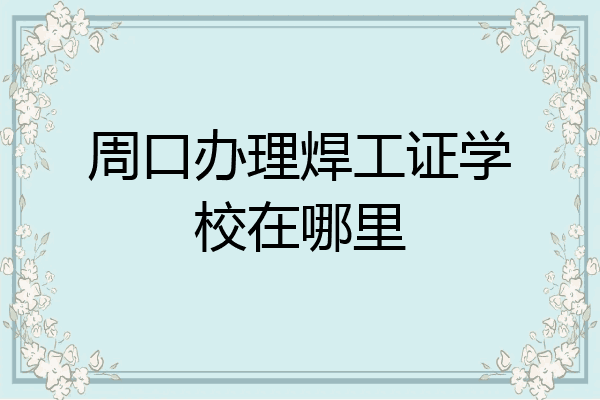 周口办理焊工证学校在哪里