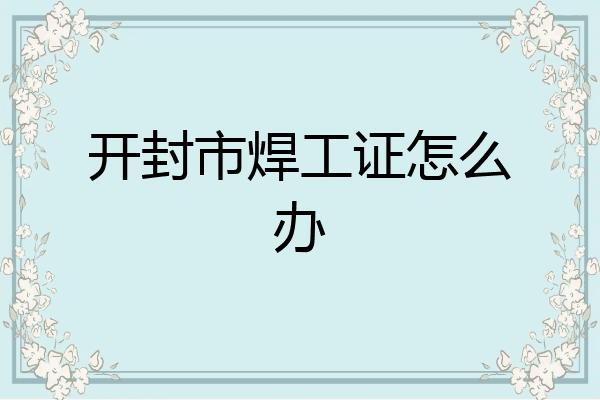 开封市焊工证怎么办