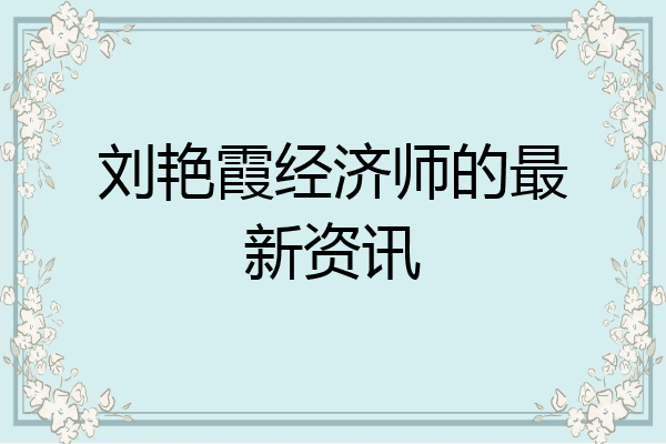 刘艳霞经济师的最新资讯
