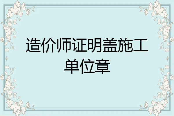造价师证明盖施工单位章