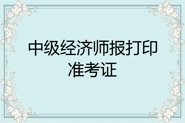 中级经济师报打印准考证