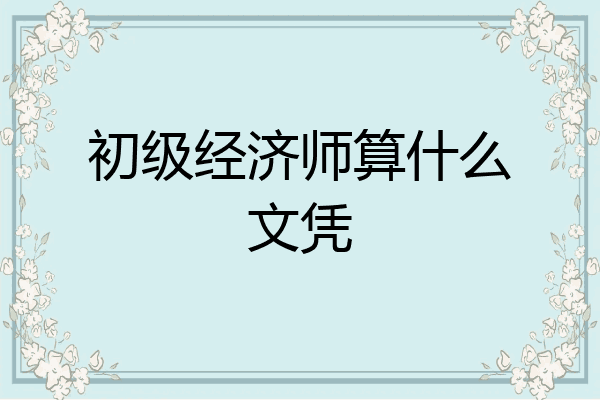 初级经济师算什么文凭