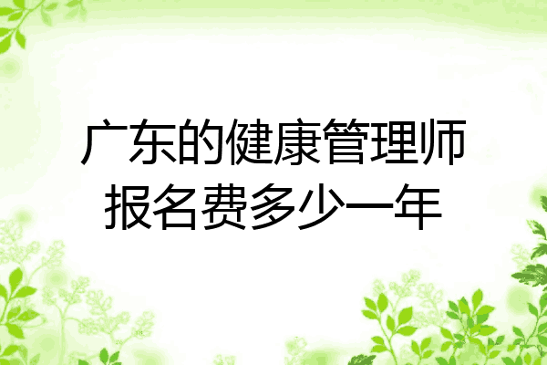 广东的健康管理师报名费多少一年