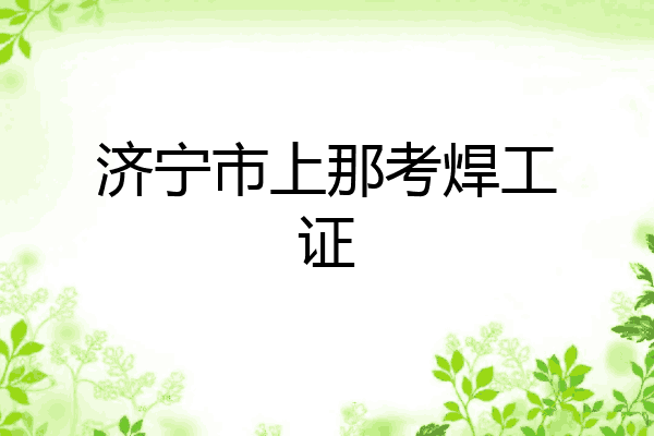 济宁市上那考焊工证