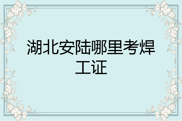 湖北安陆哪里考焊工证