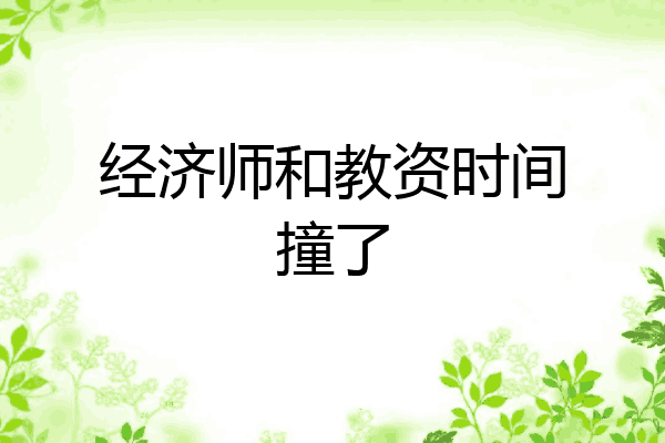 经济师和教资时间撞了