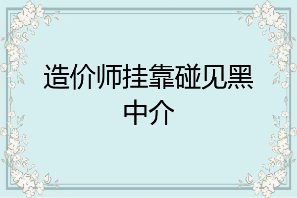 造价师挂靠碰见黑中介