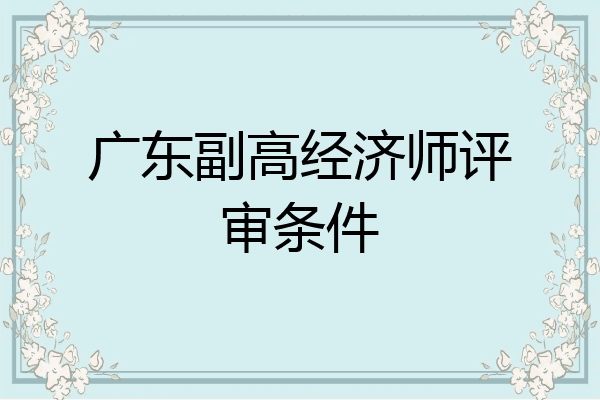 广东副高经济师评审条件