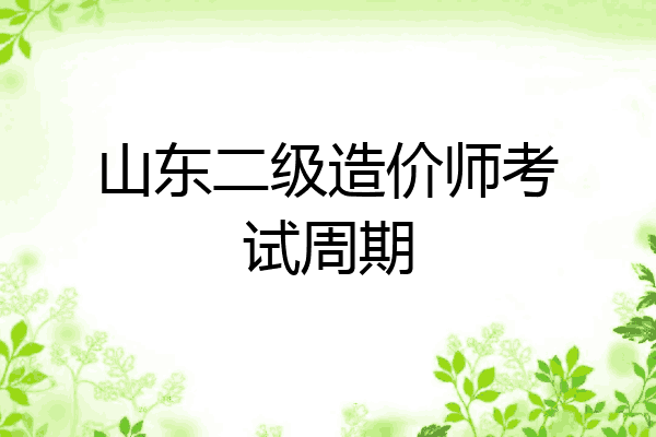 山东二级造价师考试周期