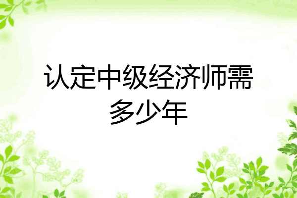 认定中级经济师需多少年