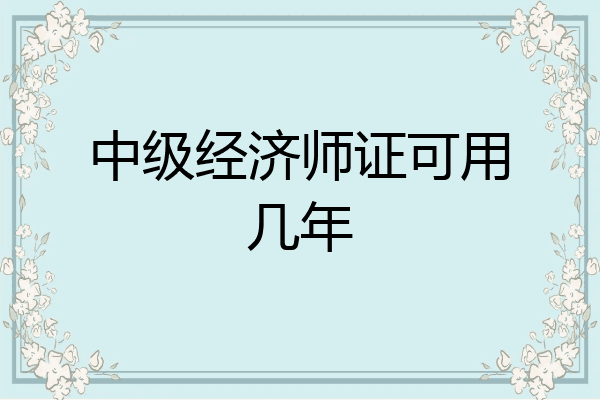 中级经济师证可用几年