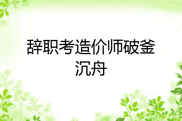 辞职考造价师破釜沉舟
