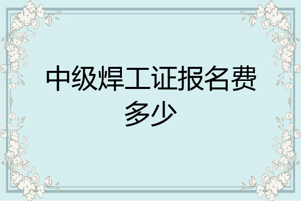 中级焊工证报名费多少