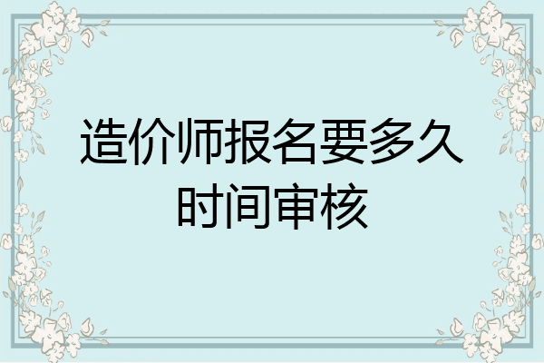 造价师报名要多久时间审核