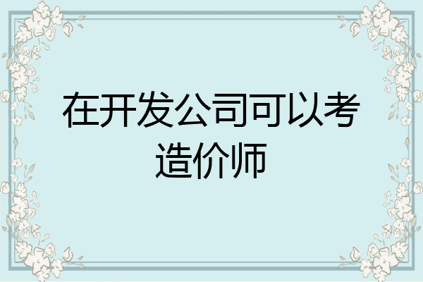在开发公司可以考造价师