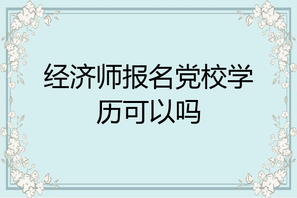 经济师报名党校学历可以吗