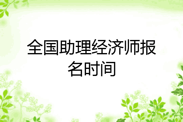 全国助理经济师报名时间