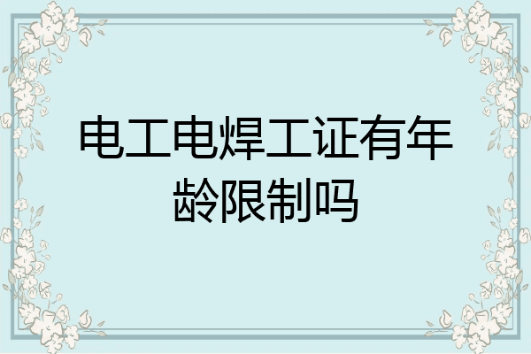 电工电焊工证有年龄限制吗