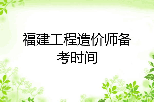 福建工程造价师备考时间