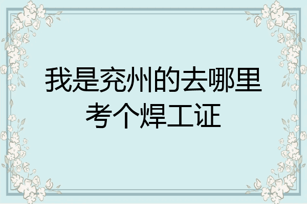 我是兖州的去哪里考个焊工证
