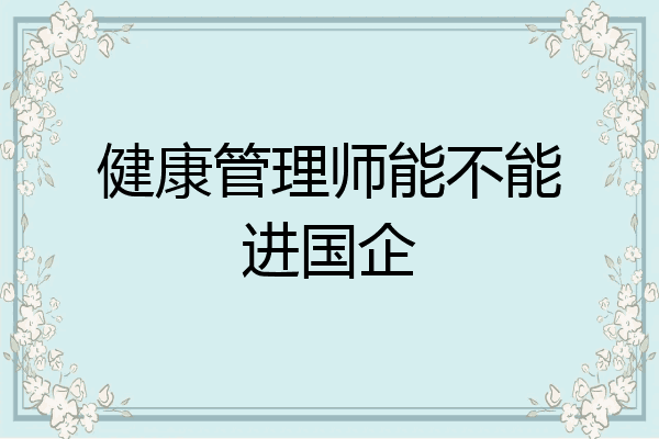 健康管理师能不能进国企