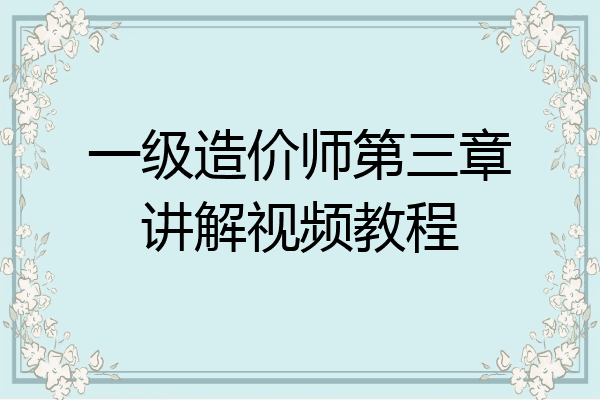 一级造价师第三章讲解视频教程