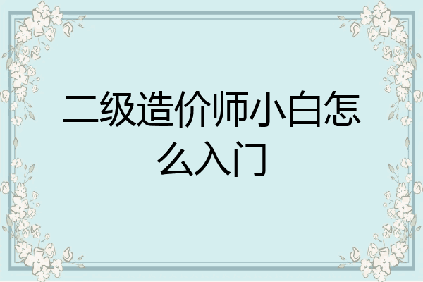 二级造价师小白怎么入门