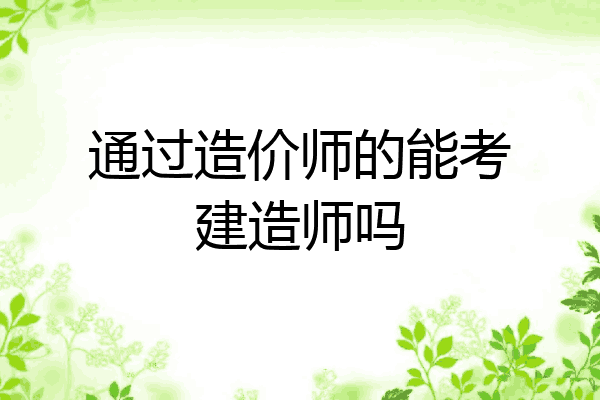 通过造价师的能考建造师吗
