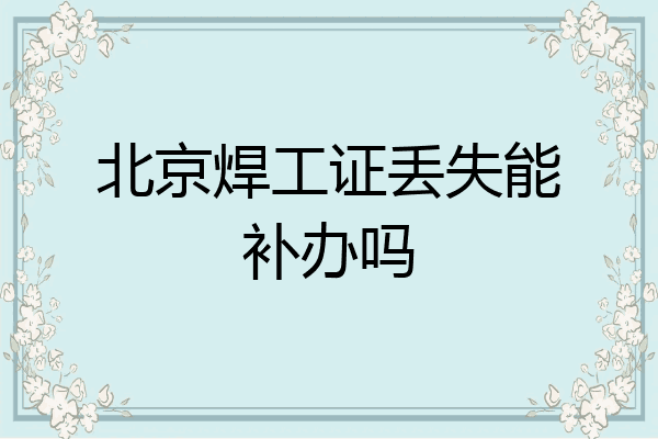 北京焊工证丢失能补办吗