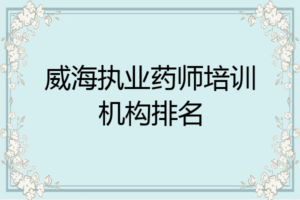 威海执业药师培训机构排名