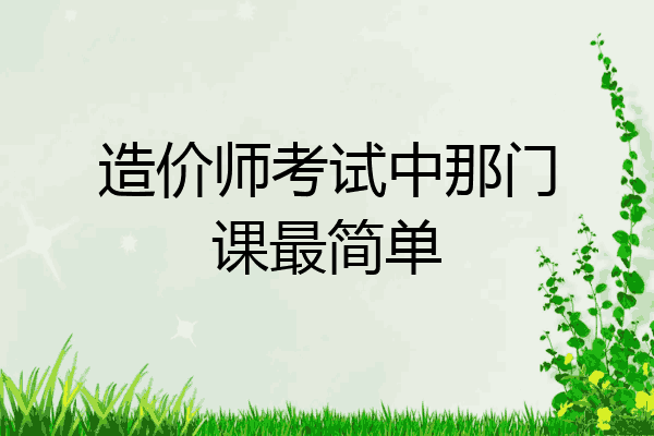 造价师考试中那门课最简单