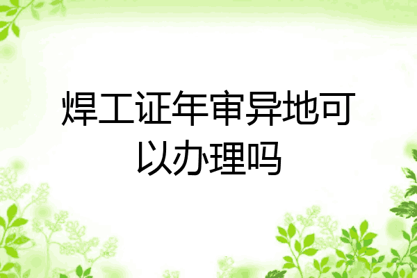 焊工证年审异地可以办理吗