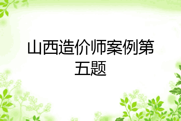 山西造价师案例第五题