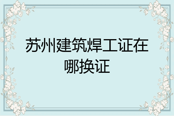 苏州建筑焊工证在哪换证
