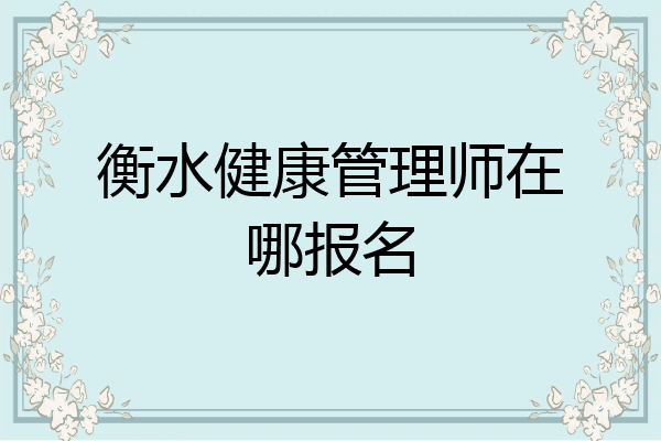 衡水健康管理师在哪报名