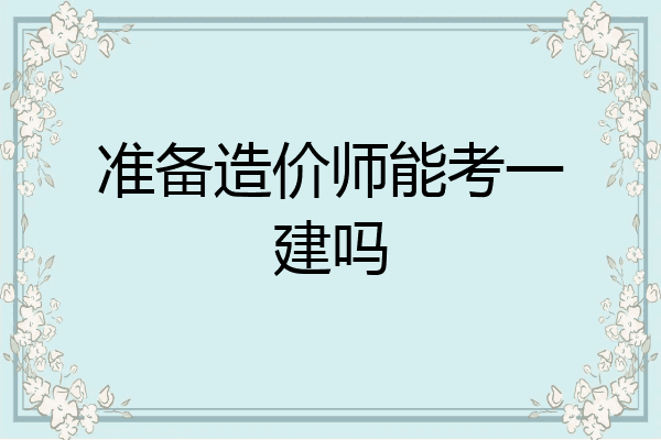 准备造价师能考一建吗