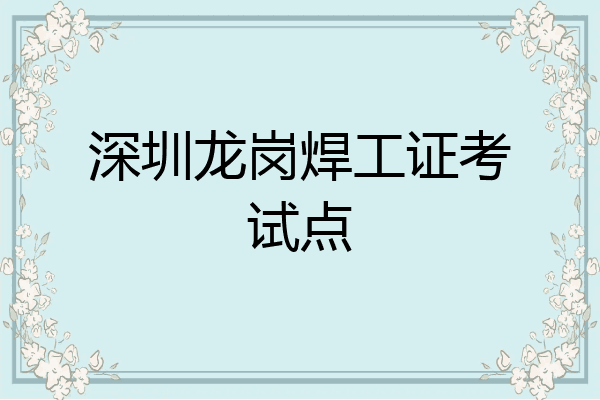 深圳龙岗焊工证考试点