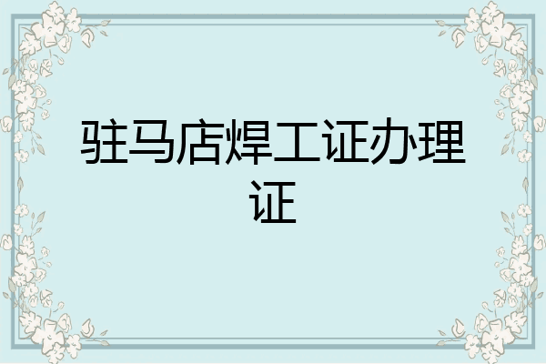 驻马店焊工证办理证