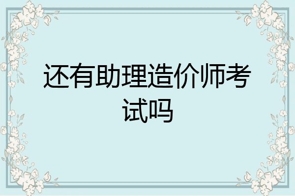 还有助理造价师考试吗