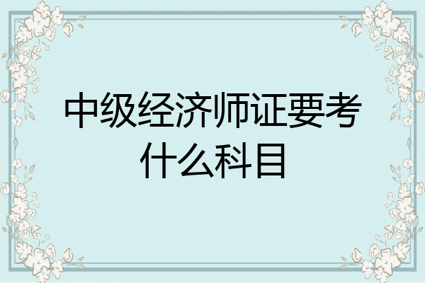中级经济师证要考什么科目
